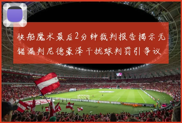 快船魔术最后2分钟裁判报告揭示无错漏判尼德豪泽干扰球判罚引争议