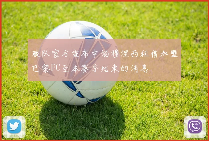 狼队官方宣布中场穆涅西租借加盟巴黎FC至本赛季结束的消息