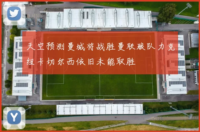 天空预测曼城将战胜曼联狼队力克纽卡切尔西依旧未能取胜
