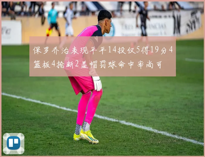 保罗乔治表现平平14投仅5得19分4篮板4抢断2盖帽罚球命中率尚可