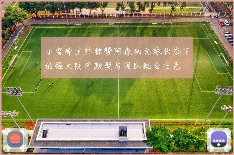 小蜜蜂主帅称赞阿森纳无球状态下的强大防守默契与团队配合出色