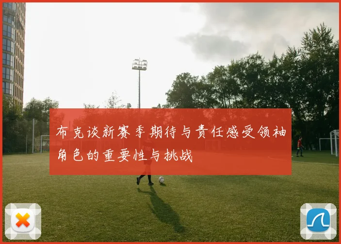布克谈新赛季期待与责任感受领袖角色的重要性与挑战