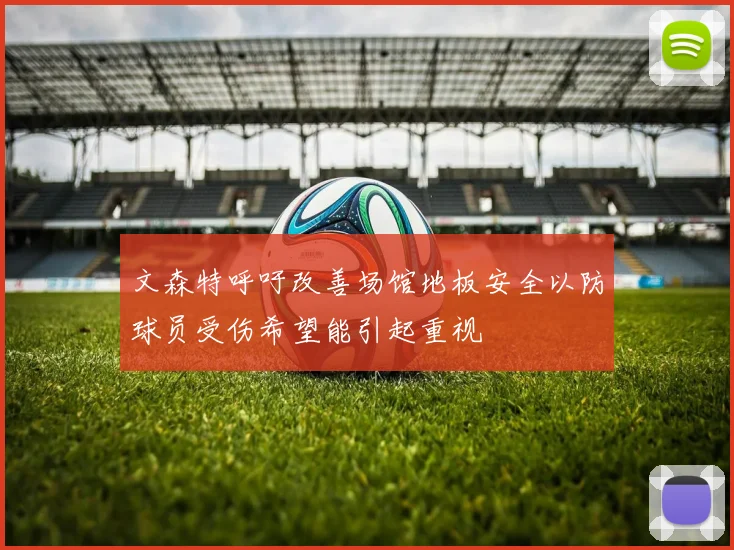 文森特呼吁改善场馆地板安全以防球员受伤希望能引起重视