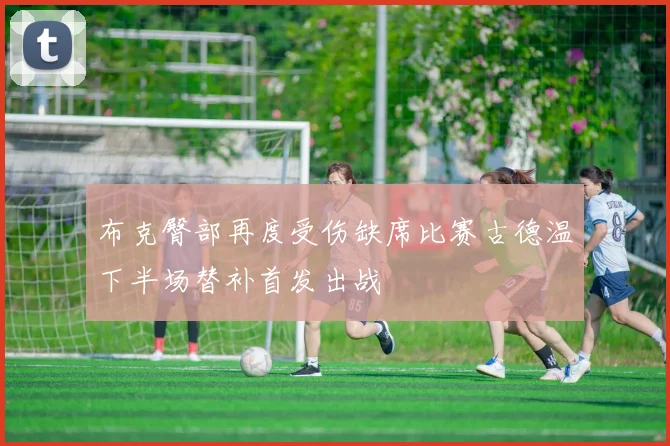 布克臀部再度受伤缺席比赛古德温下半场替补首发出战