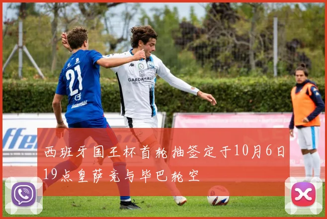 西班牙国王杯首轮抽签定于10月6日19点皇萨竞与毕巴轮空