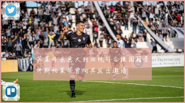 苏莱母亲意大利血统符合换国籍条件斯帕莱蒂曾向其发出邀请