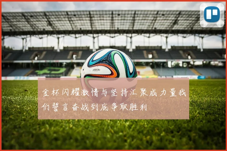 金杯闪耀激情与坚持汇聚成力量我们誓言奋战到底争取胜利