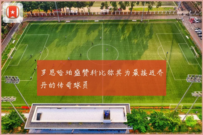 罗恩哈珀盛赞科比称其为最接近乔丹的传奇球员