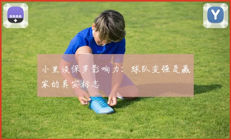 小里谈保罗影响力：球队变强是赢家的真实标志