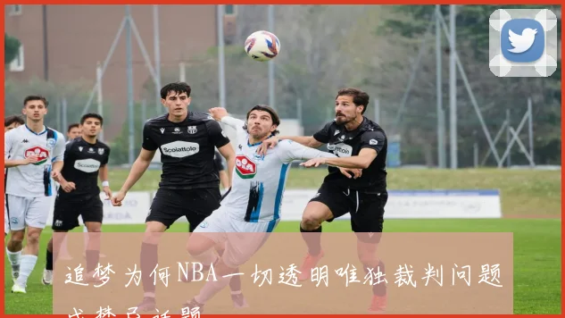 追梦为何NBA一切透明唯独裁判问题成禁忌话题