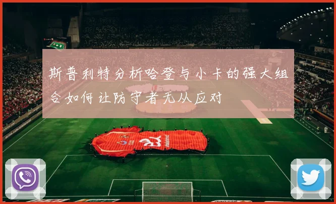 斯普利特分析哈登与小卡的强大组合如何让防守者无从应对